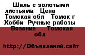 Шаль с золотыми листьями › Цена ­ 3 500 - Томская обл., Томск г. Хобби. Ручные работы » Вязание   . Томская обл.